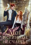 Найт Алекс - Моё истинное несчастье
