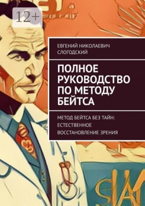 Слогодский Евгений - Полное руководство по методу Бейтса. Метод Бейтса без тайн: естественное восстановление зрения