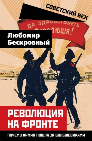 Коллектив авторов, Бескровный Любомир - Революция на фронте. Почему армия пошла за большевиками