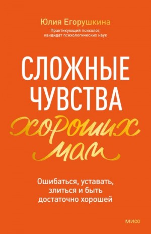 Егорушкина Юлия - Сложные чувства хороших мам. Ошибаться, уставать, злиться и быть достаточно хорошей