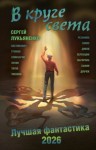 Костюкевич Дмитрий, Титов Олег, Семизаров Андрей, Шагирова Елена, Зонис Юлия, Тихонов Дмитрий, Дубчек Виктор, Лукьяненко Сергей, Дивов Олег, Лукин Евгений, Сафин Эльдар, Громов Александр, Резанова Наталья, Первушин Антон, Синицын Андрей - В круге света. Лучшая фантастика – 2026