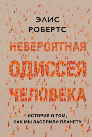 Робертс Элис - Невероятная одиссея человека. История о том, как мы заселили планету