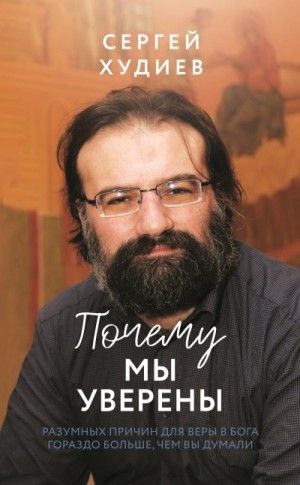 Худиев Сергей - Почему мы уверены. Разумных причин для веры в Бога гораздо больше, чем вы думали