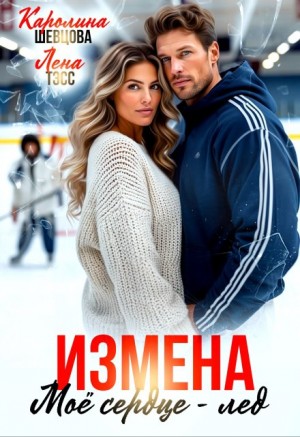 Шевцова Каролина, Тэсс Лена - Измена. Мое сердце - лёд