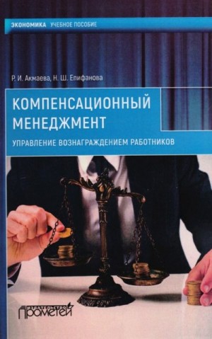 Епифанова Нелли, Акмаева Раиса - Компенсационный менеджмент. Управление вознаграждением работников