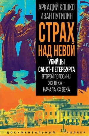 Путилин Иван, Кошко Аркадий - Страх над Невой. Убийцы Санкт-Петербурга второй половины XIX века – начала XX века
