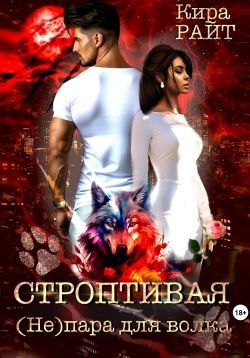 Райт Кира - Строптивая. (Не)пара для волка