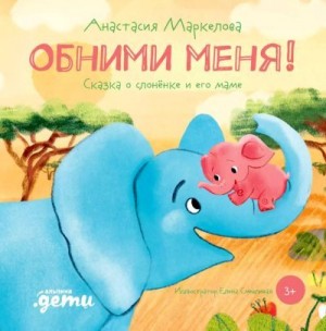 Маркелова Анастасия - Обними меня! Сказка о слонёнке и его маме
