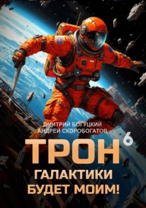 Скоробогатов Андрей, Богуцкий Дмитрий - Трон галактики будет моим! Книга 6
