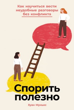 Муньос Хуан - Спорить полезно: Как научиться вести неудобные разговоры без конфликта