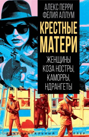 Перри Алекс, Аллум Фелия - Крёстные матери. Женщины Коза ностры, Каморры, Ндрангеты