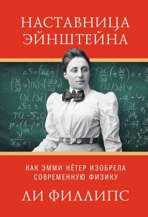 Филлипс Ли - Наставница Эйнштейна. Как Эмми Нётер изобрела современную физику