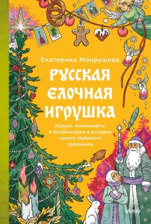 Мокрушева Екатерина - Русская елочная игрушка. Козули, космонавты и бонбоньерки в истории самого любимого праздника