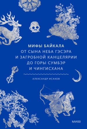 Исаков Александр - Мифы Байкала. От сына неба Гэсэра и загробной канцелярии до горы Сумбэр и Чингисхана