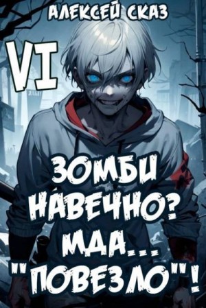 Сказ Алекс - Я Зомби Навечно? Мда… «Повезло»! Книга VI