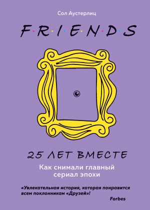 Аустерлиц Сол - Друзья. 25 лет вместе. Как снимали главный сериал эпохи