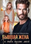 Иванова Анастасия - Бывшая жена. Ты снова будешь моей