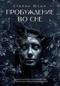Юсин Степан - Пробуждение во сне. Практическое руководство по осознанным сновидениям