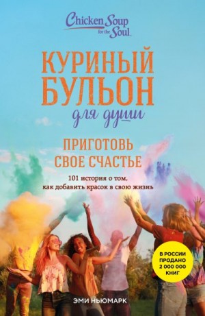 Ньюмарк Эми - Куриный бульон для души. Приготовь свое счастье. 101 история о том, как добавить красок в свою жизнь