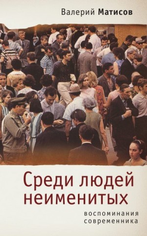 Матисов Валерий - Среди людей неименитых. Воспоминания современника