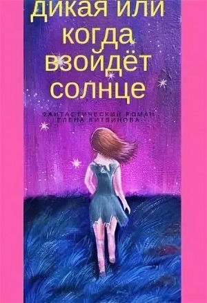 Литвинова Елена - Дикая, или Когда взойдёт солнце