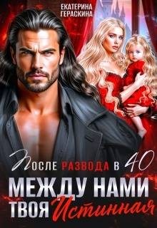 Гераскина Екатерина - После развода в 40. Между нами твоя истинная