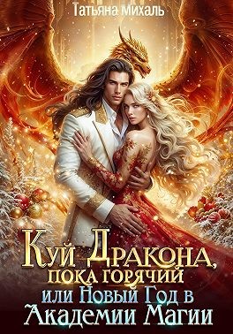 Михаль Татьяна - Куй Дракона, пока горячий, или Новый год в Академии Магии