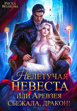 Волкова Риска - Нелетучая невеста, или Аревзея сбежала, дракон!