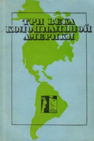 Комиссаров Борис, Петрова Ариадна, Саламатова Ольга, Ярыгин Андрей - Три века колониальной Америки: О типологии феодализма в Западном полушарии