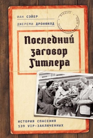 Сэйер Иан, Дронфилд Джереми - Последний заговор Гитлера. История спасения 139 VIP-заключенных
