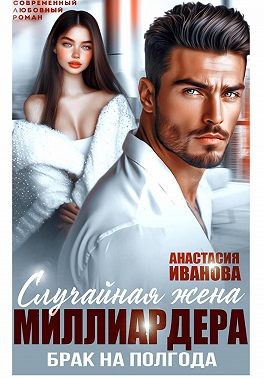 Иванова Анастасия - Случайная жена миллиардера. Брак на полгода
