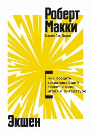 Макки Роберт, Эль-Вакиль Бассим - Экшен. Как создать захватывающий сюжет в кино, играх и литературе