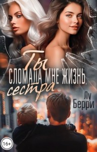 Ты сломала мне жизнь, сестра