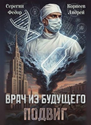 Корнеев Андрей, Серегин Федор - Врач из будущего. Подвиг