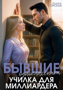 Горская Саяна - Бывшие одноклассники. Училка для миллиардера