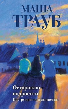 Трауб Маша - Осторожно – подростки! Инструкция по применению