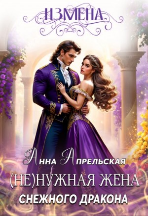 Апрельская Анна - Измена. (Не)нужная жена снежного дракона