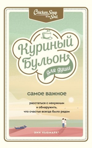 Ньюмарк Эми, Берк-Чарвет Брук - Куриный бульон для души. Самое важное. Расстаться с ненужным и обнаружить, что счастье всегда было рядом
