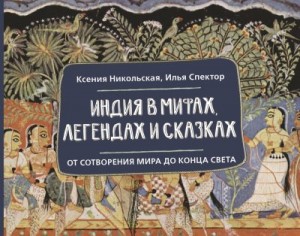 Спектор Илья, Никольская Ксения - Индия в мифах, легендах и сказках. От сотворения мира до конца света
