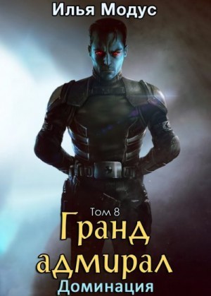 Модус Илья Сергеевич - Гранд-адмирал. Том 8. Доминация