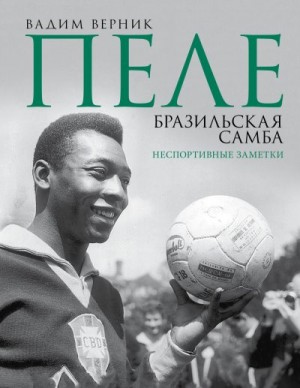 Верник Вадим - Пеле. Бразильская самба. Неспортивные заметки