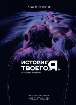 Курпатов Андрей - История твоего «Я». Вся правда о deepfake