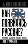 Гумилев Лев - Как появились русские? Непростое объяснение простого вопроса
