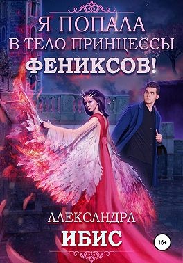 Ибис Александра - Я попала в тело принцессы фениксов!