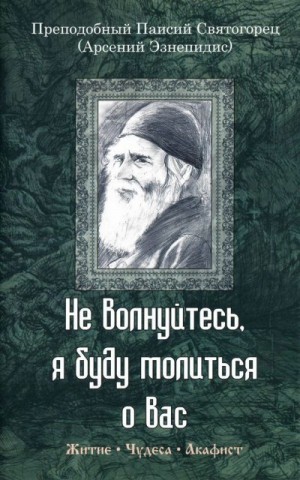 Кременчук (сост.) С. - Не волнуйтесь, я буду молиться о вас. Преподобный Паисий Святогорец (Арсений Эзнепидис): житие, чудеса, акафист