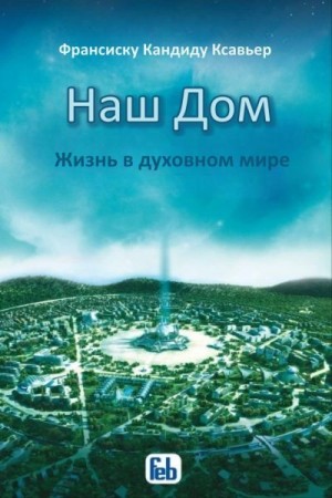 Хавьер Франсиско - Наш Дом. Жизнь в духовном мире