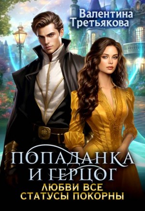 Третьякова Валентина - Попаданка и Герцог. Любви все статусы покорны