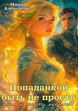 Алексеева Мира - Попаданкой быть не просто… или Не на ту напали!!!
