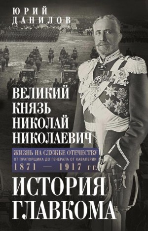 Данилов Юрий - Великий князь Николай Николаевич. Жизнь на службе Отечеству. История главкома