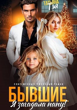 Тэя Татьяна - Бывшие. Я загадала папу